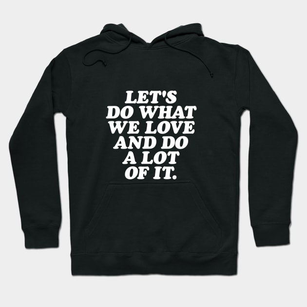 Lets Do What We Love and Do a Lot of It Hoodie by MotivatedType